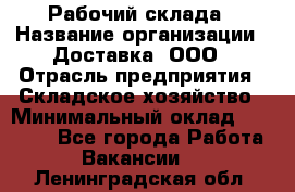 Рабочий склада › Название организации ­ Доставка, ООО › Отрасль предприятия ­ Складское хозяйство › Минимальный оклад ­ 15 000 - Все города Работа » Вакансии   . Ленинградская обл.